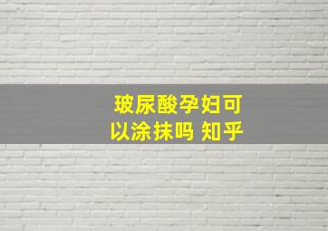 玻尿酸孕妇可以涂抹吗 知乎